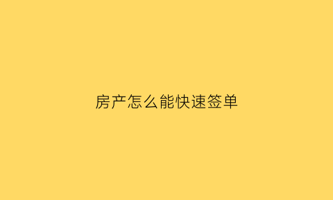房产怎么能快速签单(房子签单成功朋友圈话术)