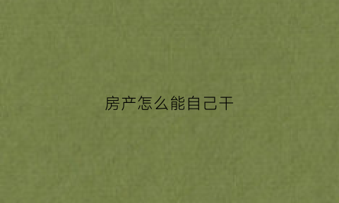房产怎么能自己干(自己的房子怎么出售)