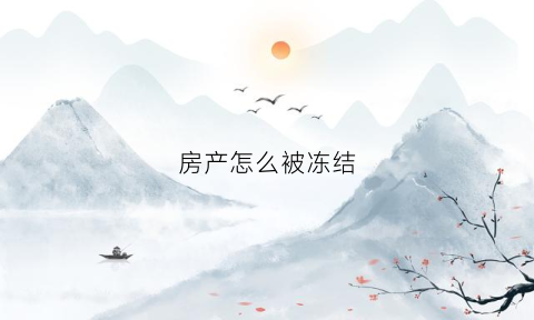 房产怎么被冻结(房产冻结资金怎么解冻)