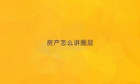 房产怎么讲圈层(住宅圈层的好处)