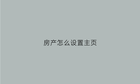 房产怎么设置主页(怎么设置房子)