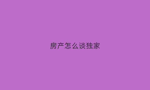 房产怎么谈独家