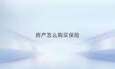 房产怎么购买保险(房产如何买保险)