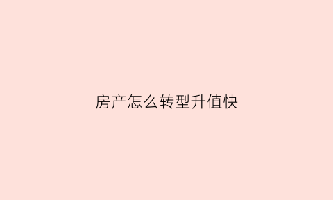 房产怎么转型升值快