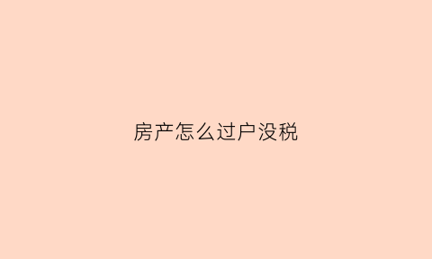 房产怎么过户没税(房子过户怎么免税)