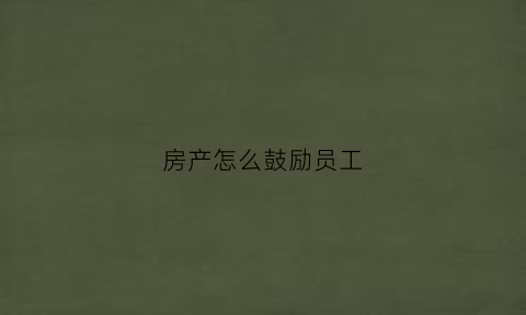 房产怎么鼓励员工