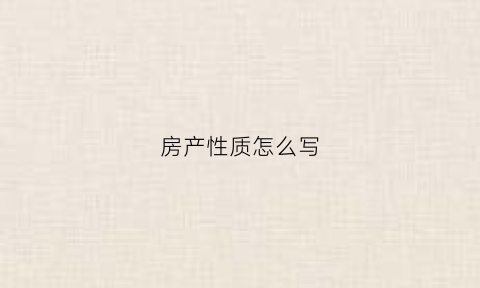 房产性质怎么写(房产性质是什么意思)