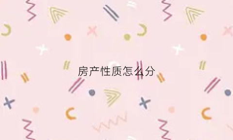 房产性质怎么分(房产性质指的是什么)