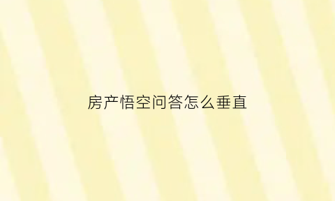 房产悟空问答怎么垂直(悟空问答如何开通收益)
