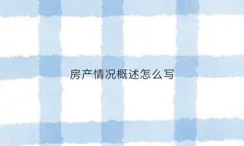 房产情况概述怎么写(房产情况概述怎么写的)