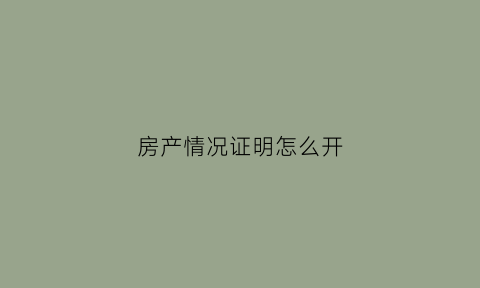 房产情况证明怎么开(房产情况说明怎么写)
