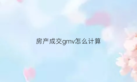 房产成交gmv怎么计算(房产成交量)