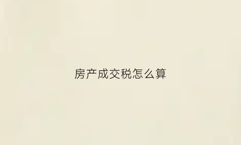 房产成交税怎么算(房屋成交税费)