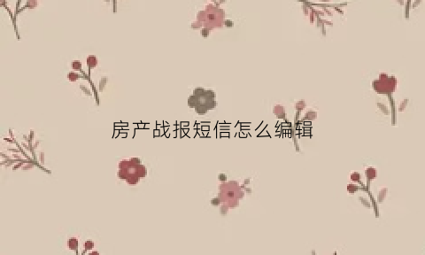 房产战报短信怎么编辑(房产战报文字)