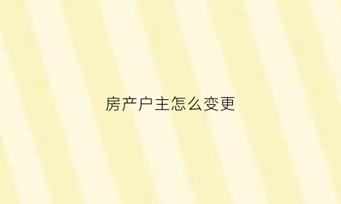 房产户主怎么变更(房产户主怎么变更个人名字)