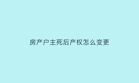 房产户主死后产权怎么变更