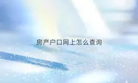 房产户口网上怎么查询(房产户籍怎么查询)