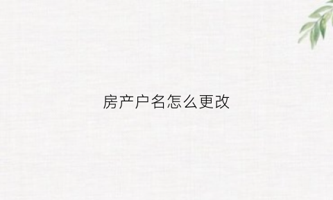 房产户名怎么更改(怎么改房产证上的户主名)
