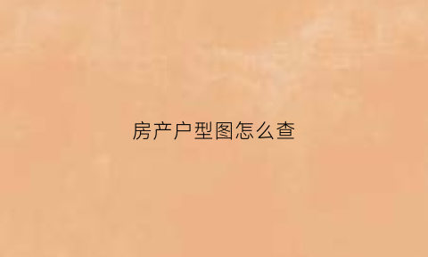 房产户型图怎么查(房产户型图怎么查看)