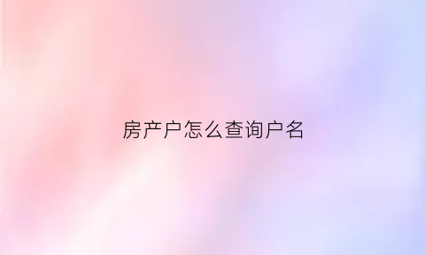 房产户怎么查询户名