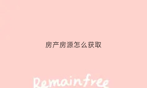 房产房源怎么获取(房产房源怎么获取信息)