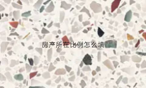 房产所在比例怎么填(房产所在比例怎么填写才正确)