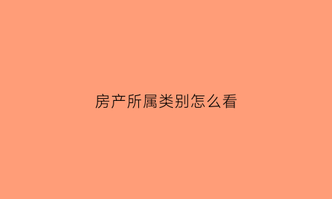 房产所属类别怎么看(房屋所属查询)