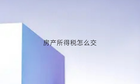 房产所得税怎么交(房产所得税怎么交)