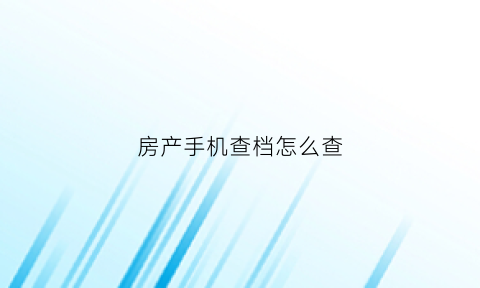 房产手机查档怎么查(手机查询房产)