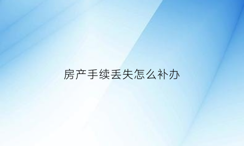 房产手续丢失怎么补办