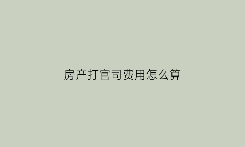 房产打官司费用怎么算