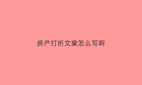 房产打折文案怎么写啊(房子打折促销)