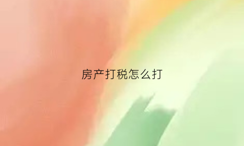 房产打税怎么打(房子打税)