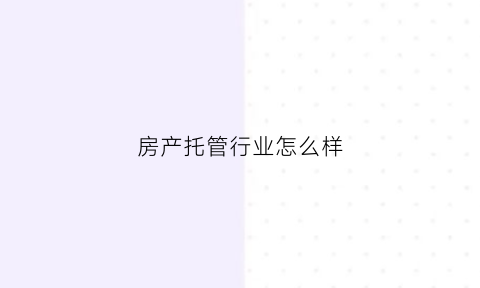 房产托管行业怎么样(做房屋托管行业后悔了)