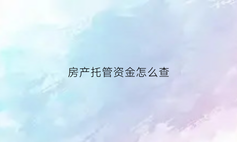 房产托管资金怎么查(房产托管资金怎么查询)