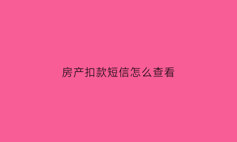 房产扣款短信怎么查看(房贷扣款短信图片)