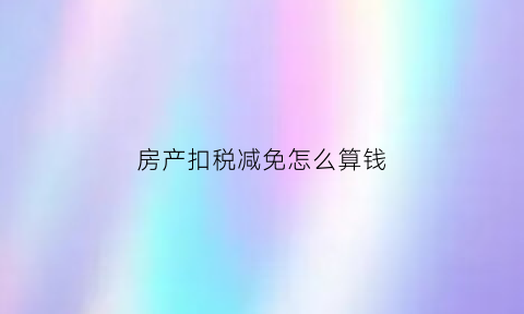 房产扣税减免怎么算钱(房产税减免计入什么科目)