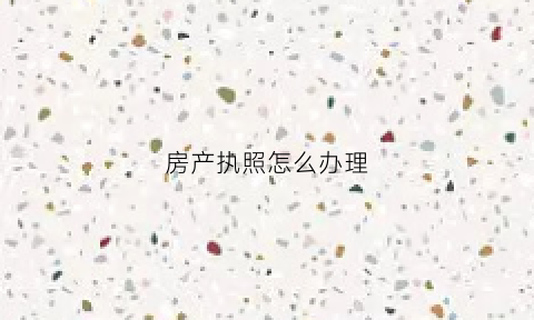 房产执照怎么办理(房产营业执照需要什么资料)