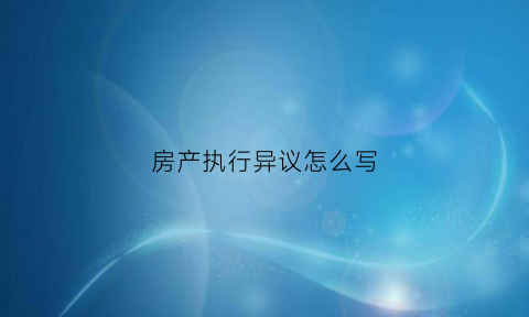 房产执行异议怎么写(房产执行异议)