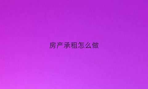 房产承租怎么做(承租方怎么缴纳房产税)
