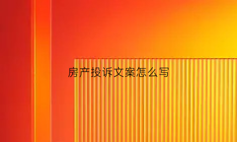房产投诉文案怎么写(房产投诉书怎么写)