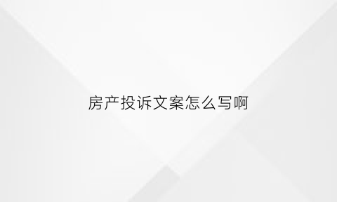 房产投诉文案怎么写啊