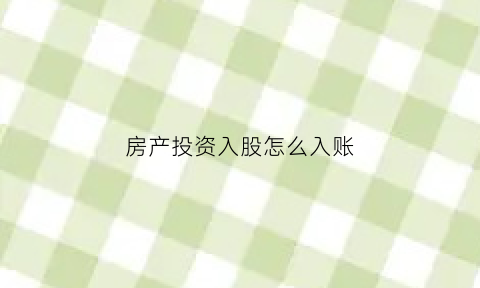 房产投资入股怎么入账(用房产投资入股涉税)