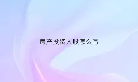 房产投资入股怎么写(房产投资入股交什么税)