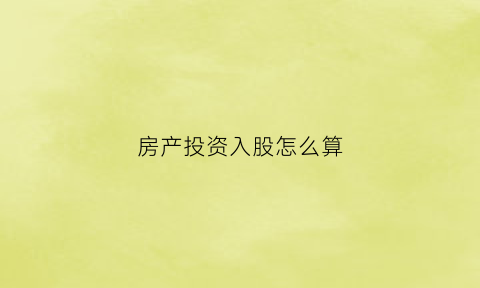 房产投资入股怎么算(房屋投资入股)