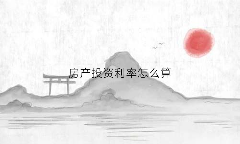 房产投资利率怎么算(房地产投资利润率计算公式)