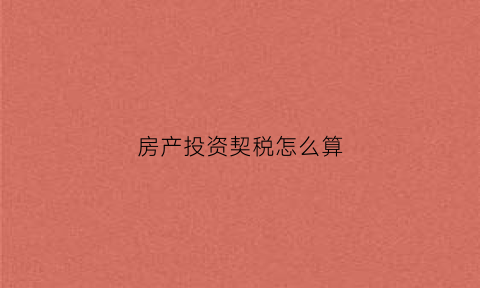 房产投资契税怎么算(房产投资入股契税计税依据)