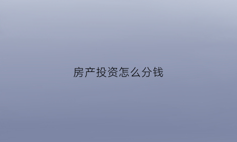 房产投资怎么分钱(投资房产的种类顺序)