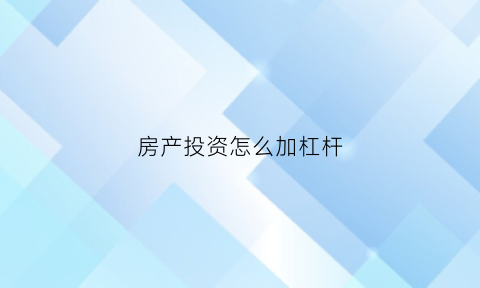 房产投资怎么加杠杆(房地产投资杠杆率的计算公式)
