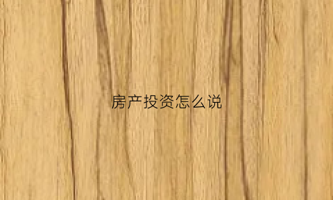 房产投资怎么说(投资房产话术)